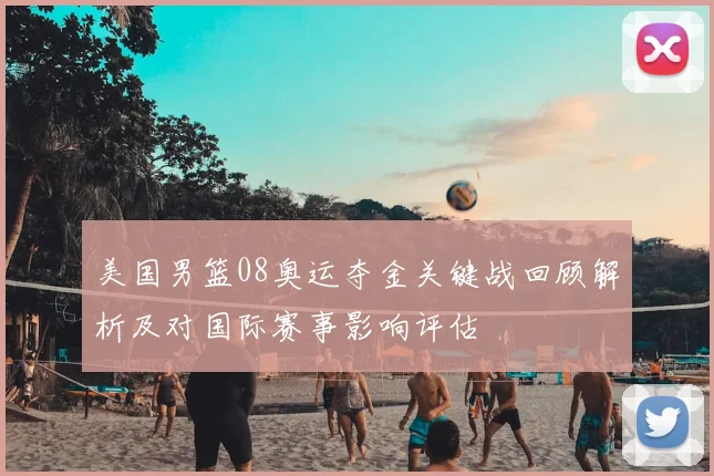 美国男篮08奥运夺金关键战回顾解析及对国际赛事影响评估