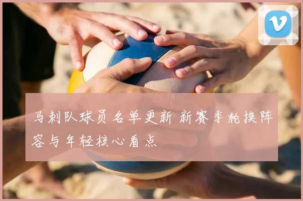 马刺队球员名单更新 新赛季轮换阵容与年轻核心看点