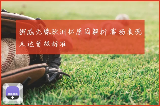 挪威无缘欧洲杯原因解析 赛场表现未达晋级标准