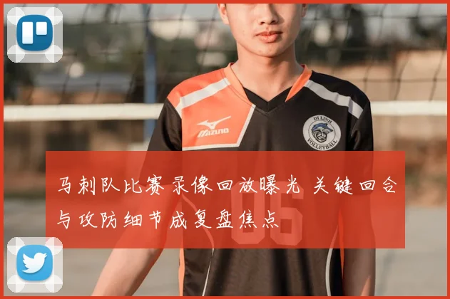 马刺队比赛录像回放曝光 关键回合与攻防细节成复盘焦点