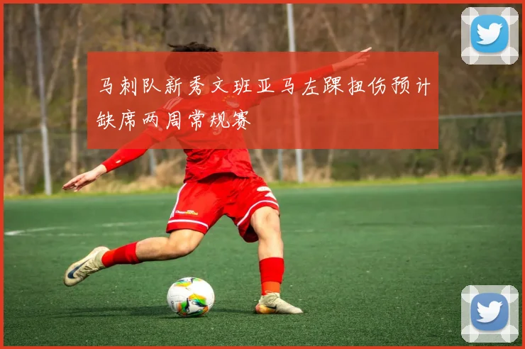 马刺队新秀文班亚马左踝扭伤预计缺席两周常规赛