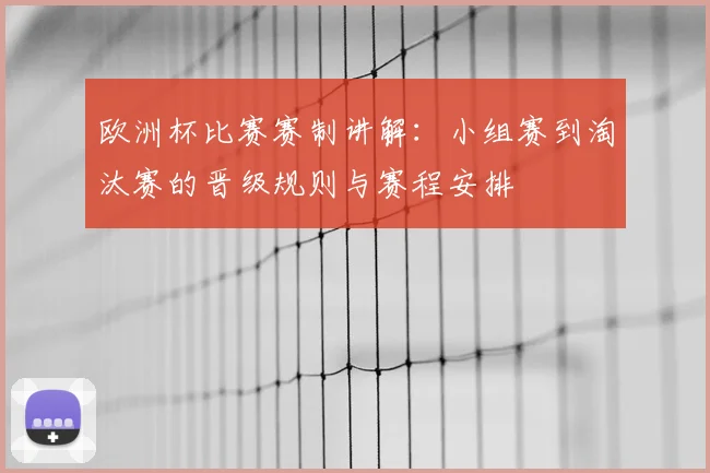 欧洲杯比赛赛制讲解：小组赛到淘汰赛的晋级规则与赛程安排