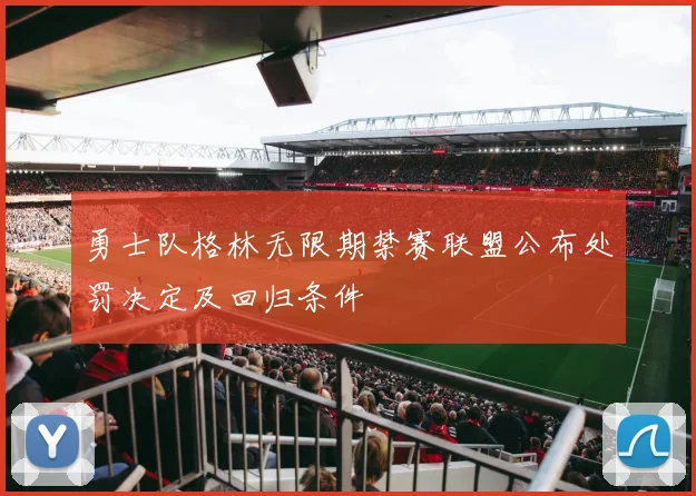 勇士队格林无限期禁赛联盟公布处罚决定及回归条件