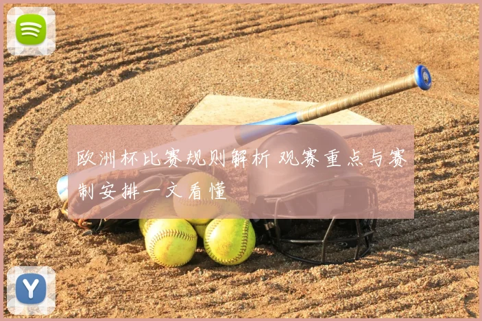 欧洲杯比赛规则解析 观赛重点与赛制安排一文看懂