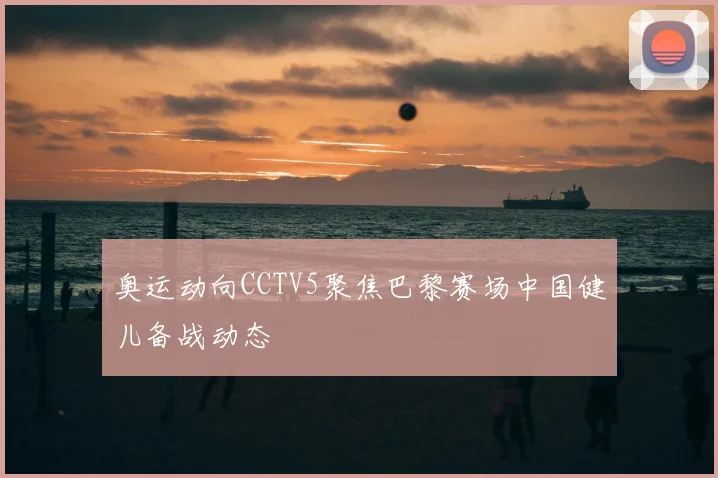 奥运动向CCTV5聚焦巴黎赛场中国健儿备战动态