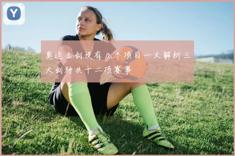 奥运击剑设有几个项目一文解析三大剑种共十二项赛事