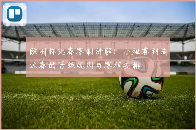 欧洲杯比赛赛制讲解:小组赛到淘汰赛的晋级规则与赛程安排