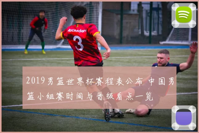 2019男篮世界杯赛程表公布 中国男篮小组赛时间与晋级看点一览