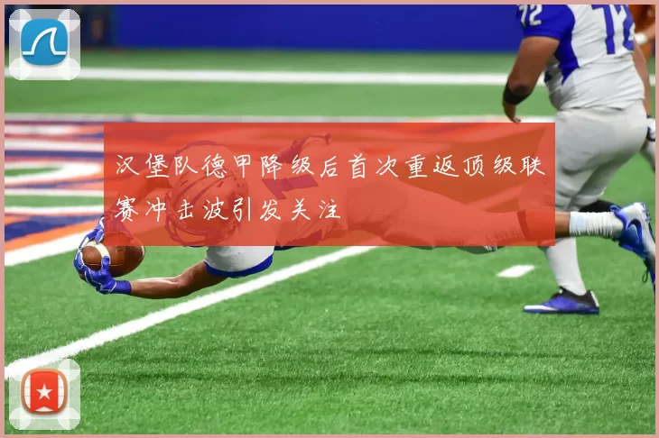 汉堡队德甲降级后首次重返顶级联赛冲击波引发关注