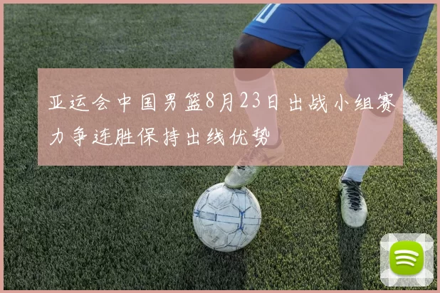 亚运会中国男篮8月23日出战小组赛力争连胜保持出线优势