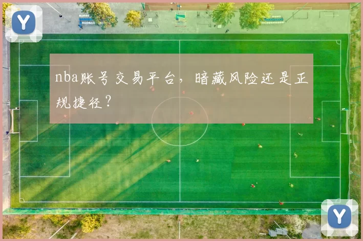 nba账号交易平台，暗藏风险还是正规捷径？