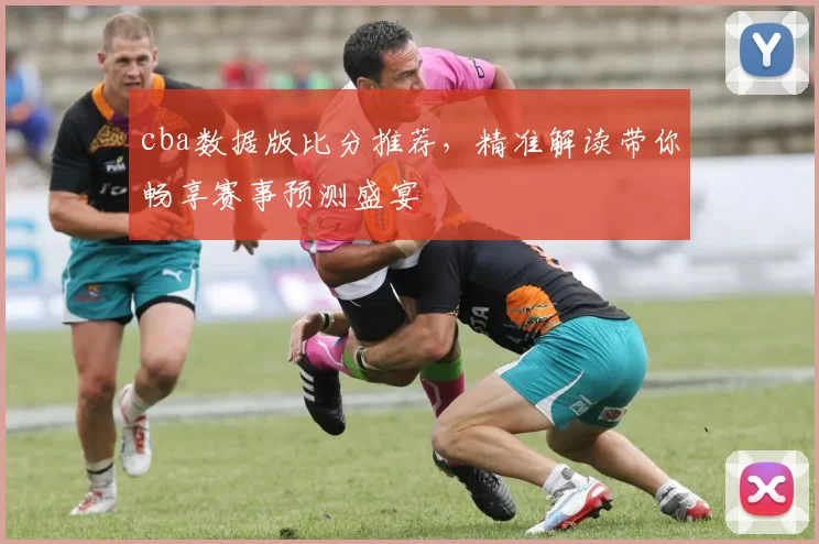 cba数据版比分推荐，精准解读带你畅享赛事预测盛宴