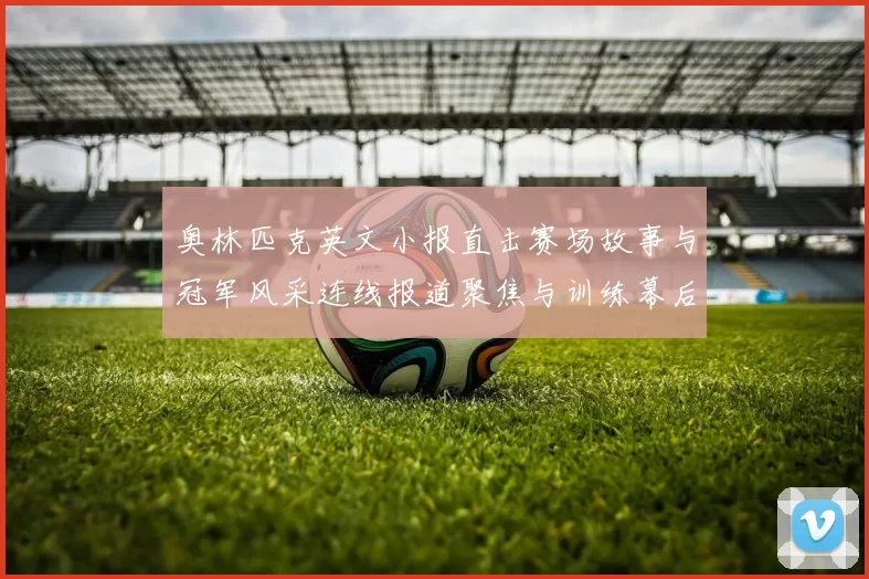 奥林匹克英文小报直击赛场故事与冠军风采连线报道聚焦与训练幕后细节追踪