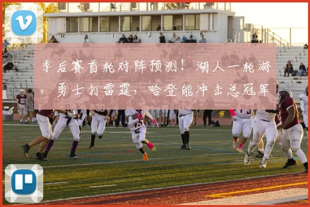 季后赛首轮对阵预测！湖人一轮游，勇士打雷霆，哈登能冲击总冠军