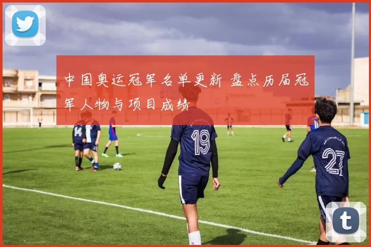 中国奥运冠军名单更新 盘点历届冠军人物与项目成绩