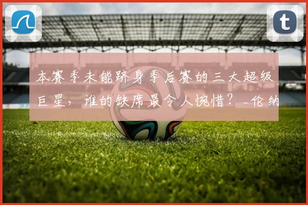 本赛季未能跻身季后赛的三大超级巨星，谁的缺席最令人惋惜？_伦纳德_斯蒂芬·库里_1