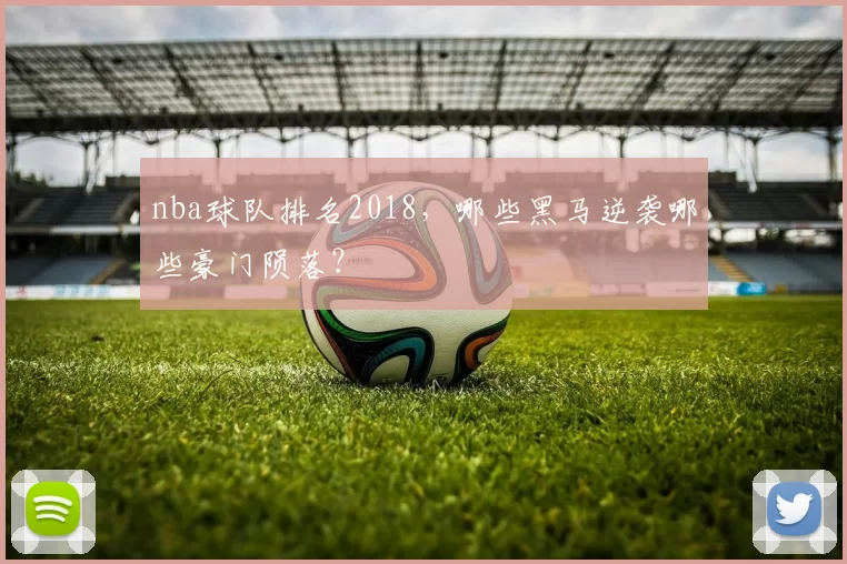 nba球队排名2018，哪些黑马逆袭哪些豪门陨落？