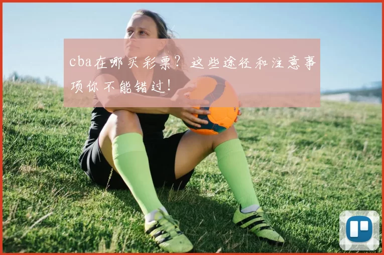 cba在哪买彩票？这些途径和注意事项你不能错过！