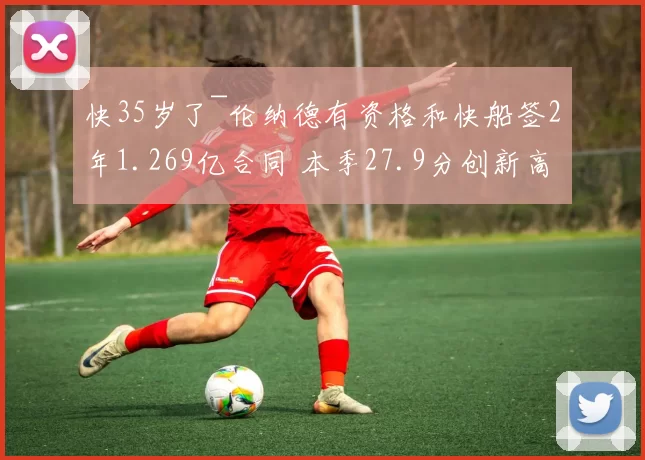 快35岁了~伦纳德有资格和快船签2年1.269亿合同 本季27.9分创新高