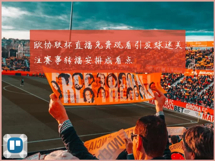 欧协联杯直播免费观看引发球迷关注赛事转播安排成看点