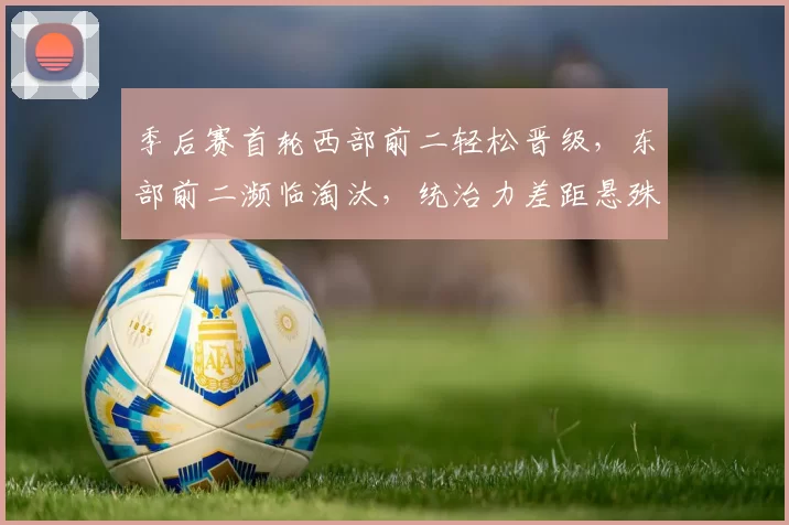 季后赛首轮西部前二轻松晋级，东部前二濒临淘汰，统治力差距悬殊