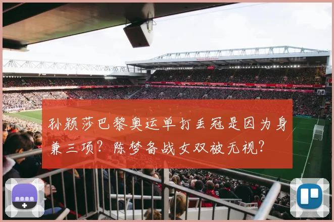 孙颖莎巴黎奥运单打丢冠是因为身兼三项？陈梦备战女双被无视？