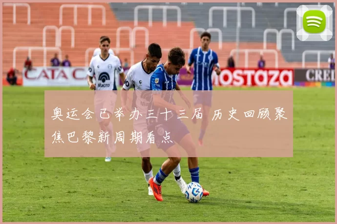 奥运会已举办三十三届 历史回顾聚焦巴黎新周期看点