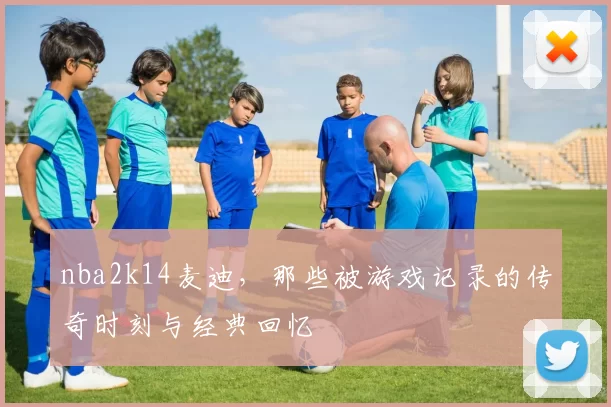 nba2k14麦迪，那些被游戏记录的传奇时刻与经典回忆